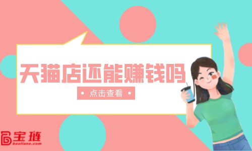 天貓店還能賺錢嗎？天貓開店有什么要注意的？