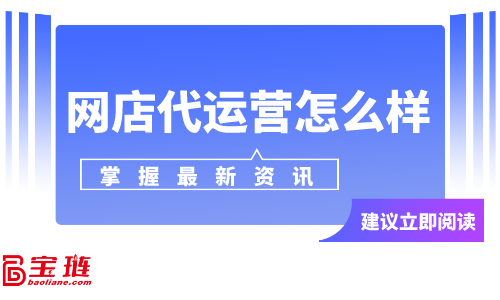 網(wǎng)店代運營怎么樣？網(wǎng)店代運營可靠嗎？