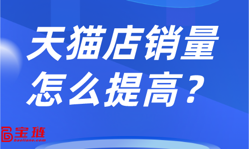 天貓店銷量怎么提高？店鋪銷量不高怎么辦？