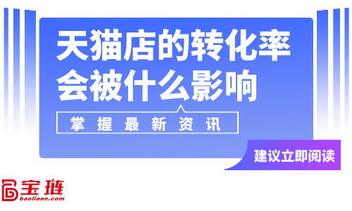 天貓店的轉化率會被什么影響？天貓店轉化率怎么提高？