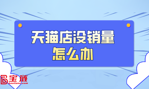 天貓店沒銷量怎么辦？天貓銷量如何提高？