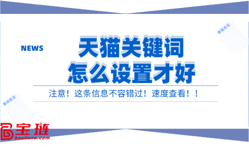 天貓關(guān)鍵詞怎么設(shè)置才好？有效的關(guān)鍵詞設(shè)置方法