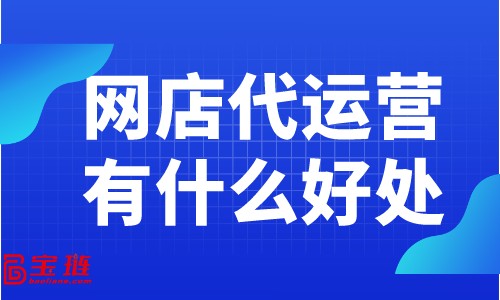 網(wǎng)店代運(yùn)營(yíng)有什么好處？為什么大家都在找網(wǎng)店代運(yùn)營(yíng)？
