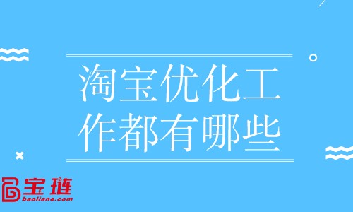 淘寶優(yōu)化工作都有哪些？店鋪優(yōu)化怎么做？