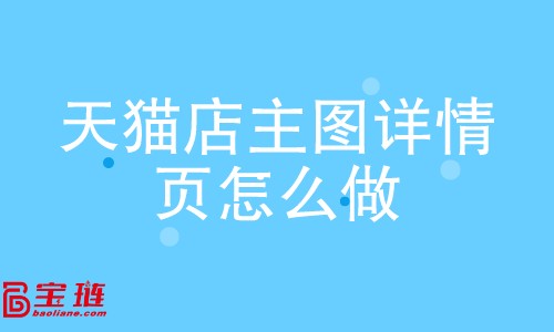 天貓店主圖、詳情頁怎么做？如何做好主圖、詳情頁？