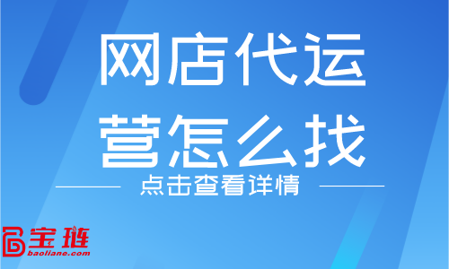 網(wǎng)店代運營怎么找？什么樣的代運營公司靠譜？