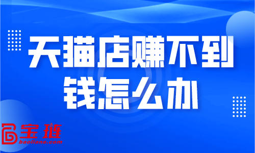 天貓店賺不到錢怎么辦？學(xué)會(huì)這些銷量快速提升