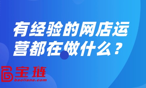 有經(jīng)驗(yàn)的網(wǎng)店運(yùn)營(yíng)都在做什么？怎樣做好網(wǎng)店運(yùn)營(yíng)？